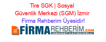 Tire+SGK+|+Sosyal+Güvenlik+Merkezi+(SGM)+İzmir Firma+Rehberim+Üyesidir!